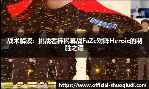 战术解读：挑战者杯揭幕战FaZe对阵Heroic的制胜之道